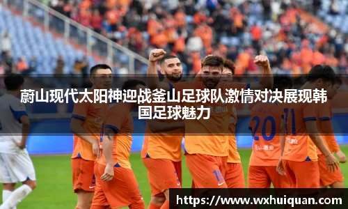 蔚山现代太阳神迎战釜山足球队激情对决展现韩国足球魅力
