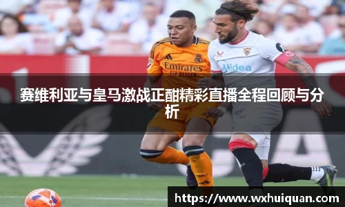 赛维利亚与皇马激战正酣精彩直播全程回顾与分析